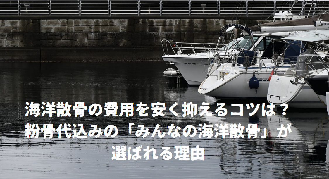 海洋散骨の費用を安く抑えるコツは?粉骨代込みの「みんなの海洋散骨」が選ばれる理由