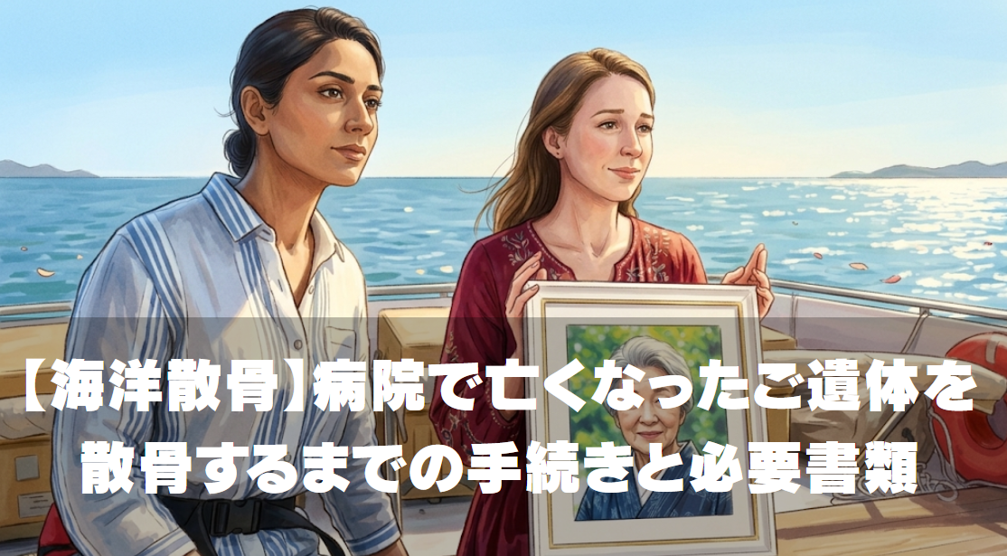 【海洋散骨】病院で亡くなったご遺体を散骨するまでの手続きと必要書類