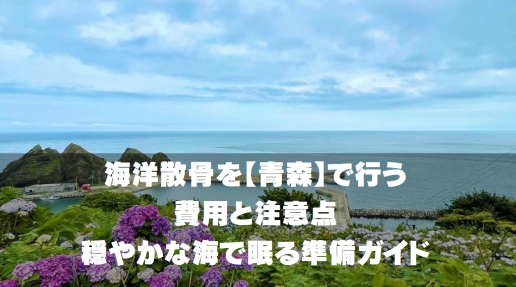 海洋散骨を【青森】で行う費用と注意点｜穏やかな海で眠る準備ガイド