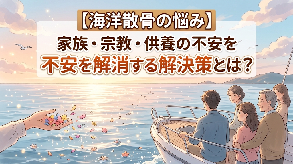 【海洋散骨の悩み】家族・宗教・供養の不安を解消する解決策